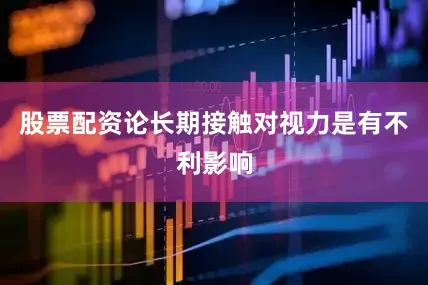 股票配资论长期接触对视力是有不利影响