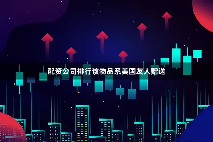 配资公司排行该物品系美国友人赠送