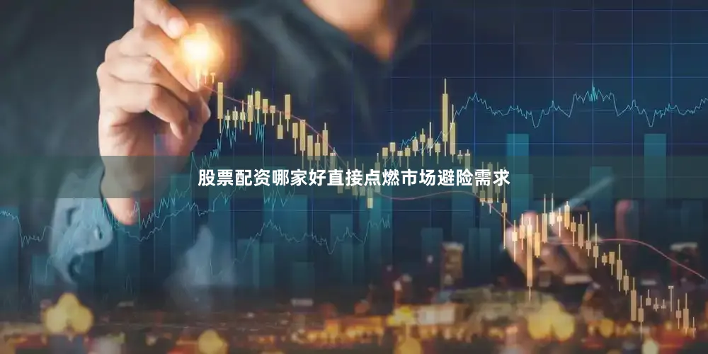 股票配资哪家好直接点燃市场避险需求