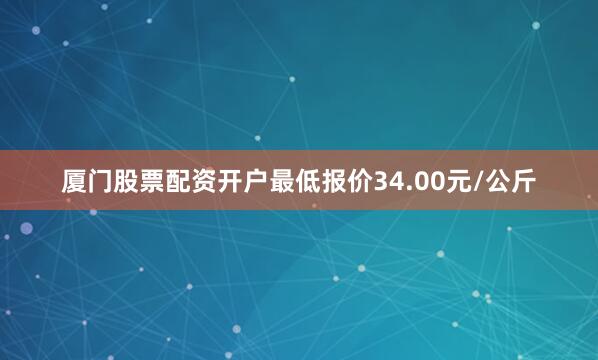 厦门股票配资开户最低报价34.00元/公斤