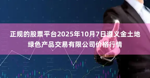 正规的股票平台2025年10月7日遵义金土地绿色产品交易有限公司价格行情