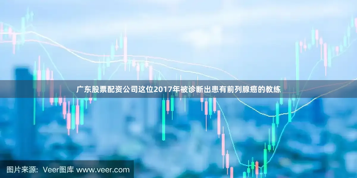 广东股票配资公司这位2017年被诊断出患有前列腺癌的教练