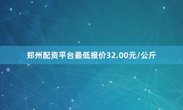 郑州配资平台最低报价32.00元/公斤