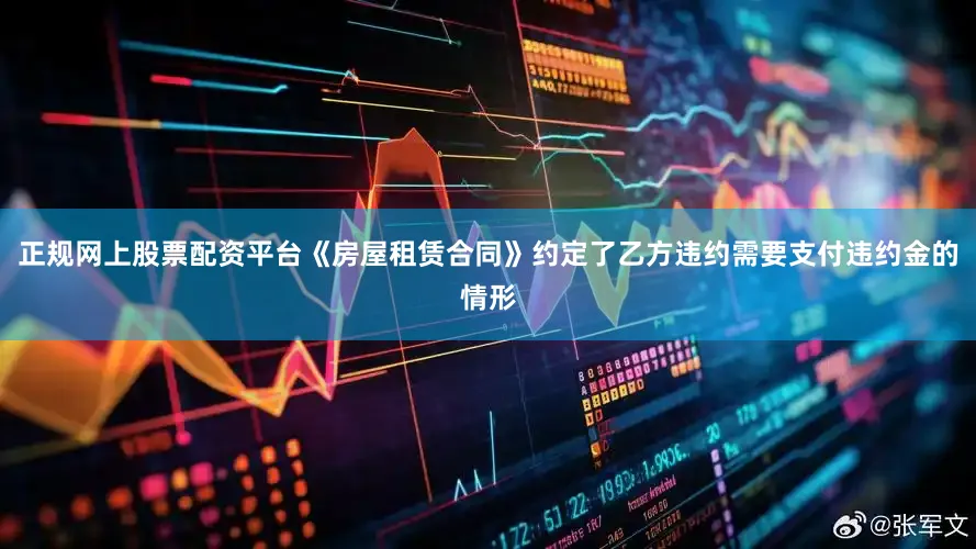正规网上股票配资平台《房屋租赁合同》约定了乙方违约需要支付违约金的情形