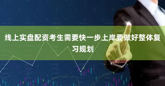 线上实盘配资考生需要快一步上岸要做好整体复习规划