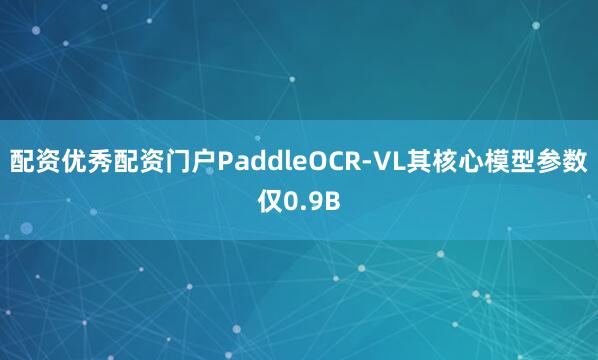 配资优秀配资门户PaddleOCR-VL其核心模型参数仅0.9B